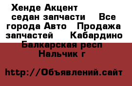 Хенде Акцент 1995-99 1,5седан запчасти: - Все города Авто » Продажа запчастей   . Кабардино-Балкарская респ.,Нальчик г.